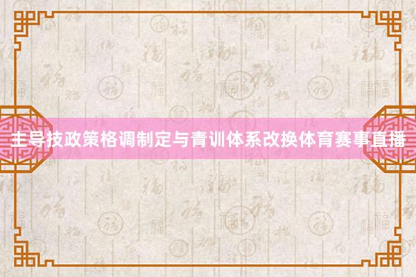 主导技政策格调制定与青训体系改换体育赛事直播
