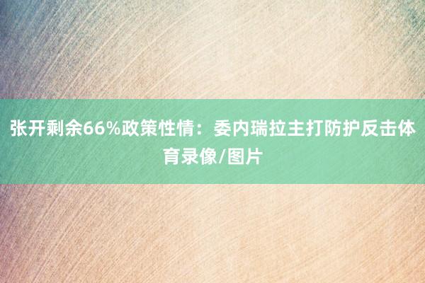 张开剩余66%政策性情:委内瑞拉主打防护反击体育录像/图片