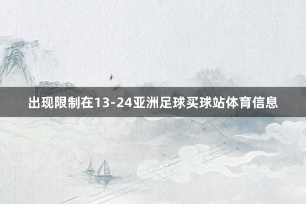 出现限制在13-24亚洲足球买球站体育信息