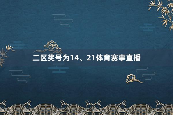 二区奖号为14、21体育赛事直播