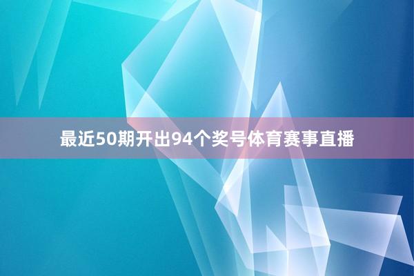 最近50期开出94个奖号体育赛事直播