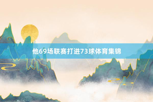 他69场联赛打进73球体育集锦