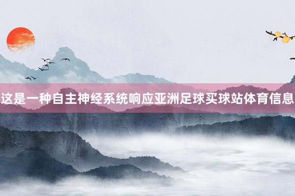 这是一种自主神经系统响应亚洲足球买球站体育信息