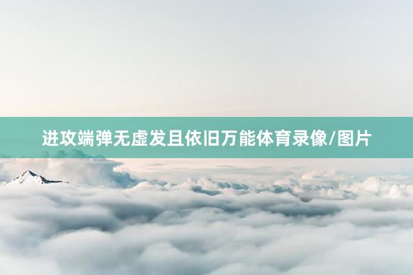 进攻端弹无虚发且依旧万能体育录像/图片