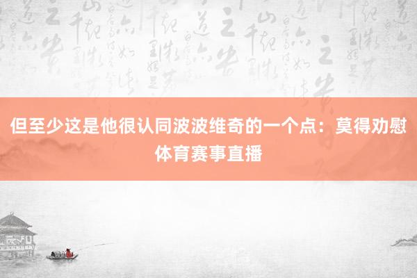 但至少这是他很认同波波维奇的一个点：莫得劝慰体育赛事直播
