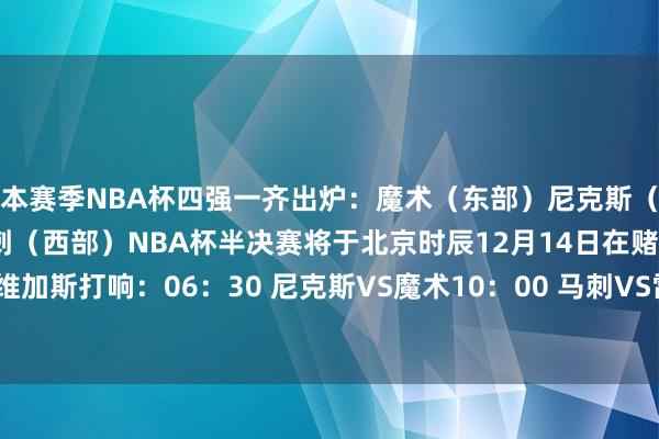 本赛季NBA杯四强一齐出炉:魔术(东部)尼克斯(东部)雷霆(西部)马刺(西部)NBA杯半决赛将于北京时辰12月14日在赌城拉斯维加斯打响:06:30 尼克斯VS魔术10:00 马刺VS雷霆 亚洲足球买球站体育信息