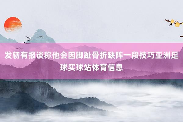 发轫有报谈称他会因脚趾骨折缺阵一段技巧亚洲足球买球站体育信息