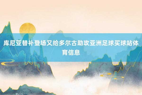 库尼亚替补登场又给多尔古助攻亚洲足球买球站体育信息