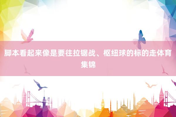 脚本看起来像是要往拉锯战、枢纽球的标的走体育集锦