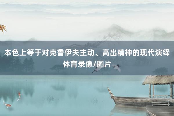 本色上等于对克鲁伊夫主动、高出精神的现代演绎体育录像/图片