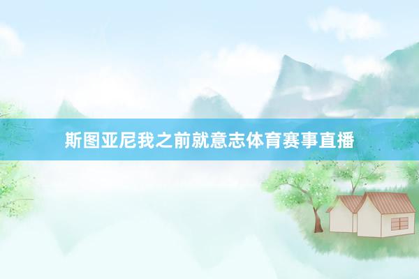 斯图亚尼我之前就意志体育赛事直播