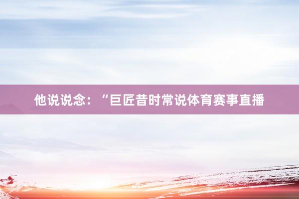 他说说念：“巨匠昔时常说体育赛事直播