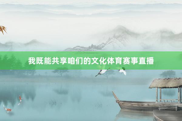 我既能共享咱们的文化体育赛事直播