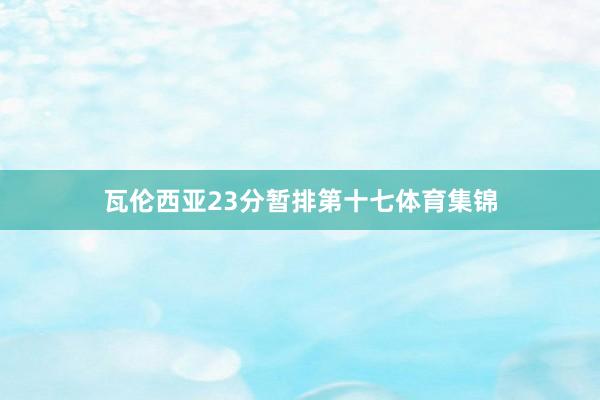 瓦伦西亚23分暂排第十七体育集锦