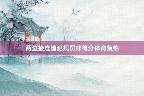 两边接连造犯规罚球得分体育集锦