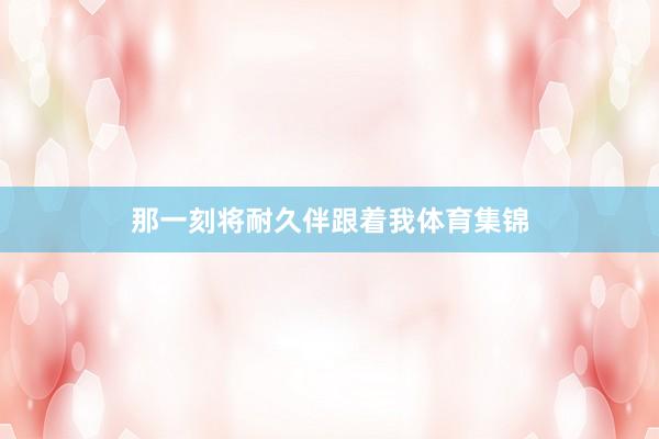 那一刻将耐久伴跟着我体育集锦