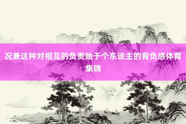 况兼这种对相互的负责始于个东谈主的背负感体育集锦