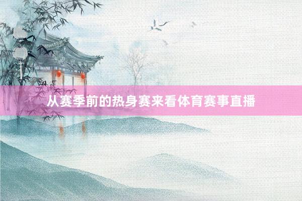 从赛季前的热身赛来看体育赛事直播