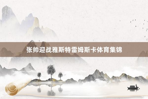张帅迎战雅斯特雷姆斯卡体育集锦