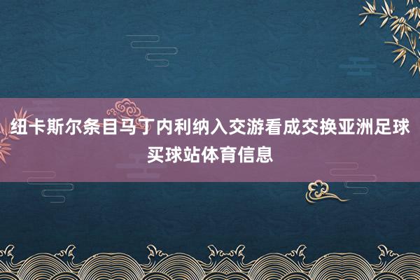 纽卡斯尔条目马丁内利纳入交游看成交换亚洲足球买球站体育信息