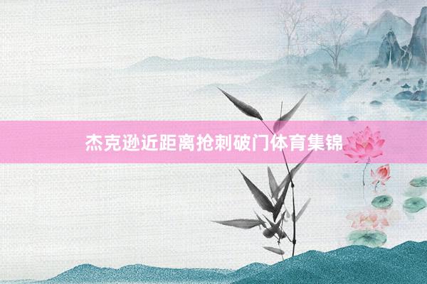 杰克逊近距离抢刺破门体育集锦