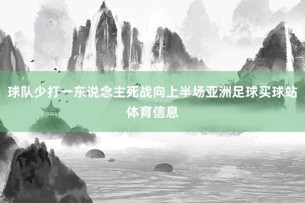 球队少打一东说念主死战向上半场亚洲足球买球站体育信息
