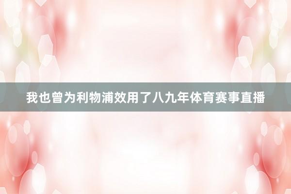 我也曾为利物浦效用了八九年体育赛事直播
