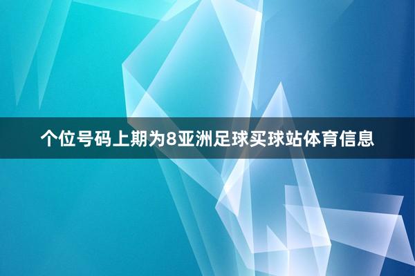 个位号码上期为8亚洲足球买球站体育信息