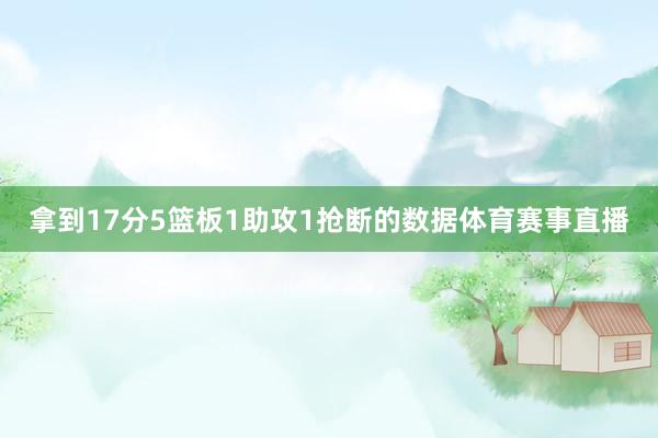 拿到17分5篮板1助攻1抢断的数据体育赛事直播
