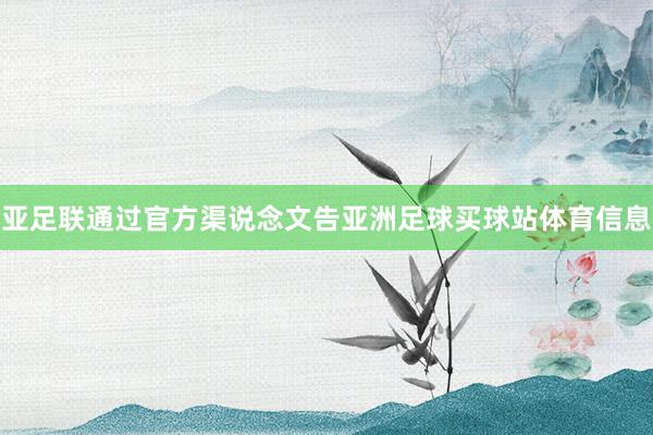 亚足联通过官方渠说念文告亚洲足球买球站体育信息