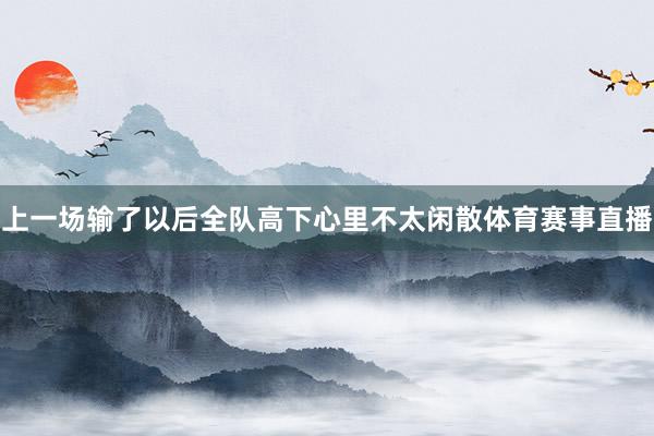 上一场输了以后全队高下心里不太闲散体育赛事直播