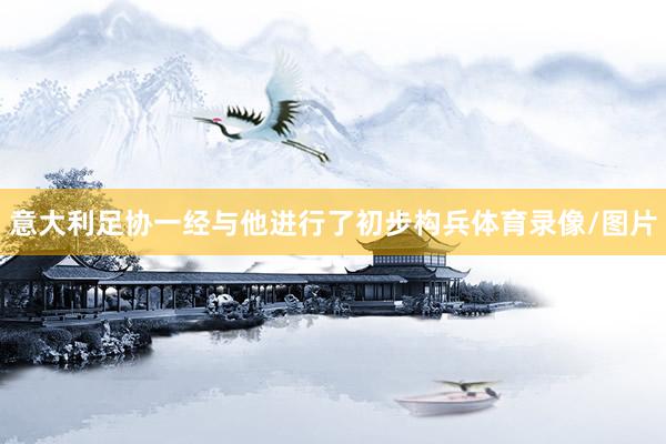 意大利足协一经与他进行了初步构兵体育录像/图片
