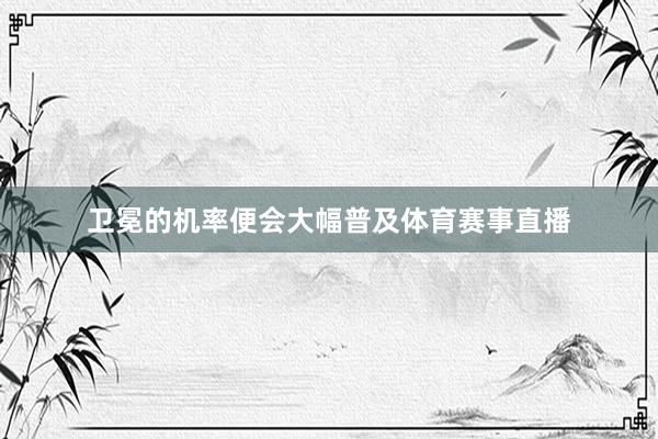 卫冕的机率便会大幅普及体育赛事直播