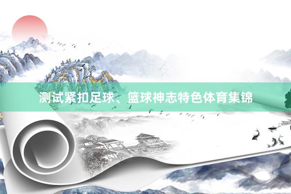 测试紧扣足球、篮球神志特色体育集锦