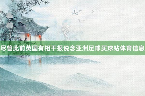 尽管此前英国有相干报说念亚洲足球买球站体育信息