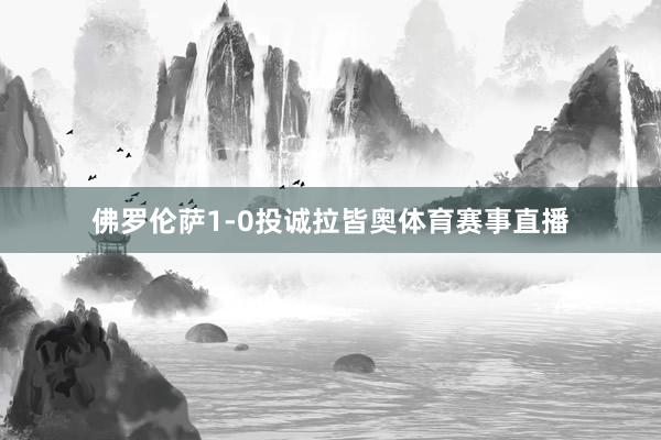 佛罗伦萨1-0投诚拉皆奥体育赛事直播