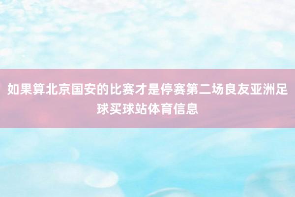 如果算北京国安的比赛才是停赛第二场良友亚洲足球买球站体育信息