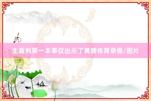 主裁判第一本事仅出示了黄牌体育录像/图片