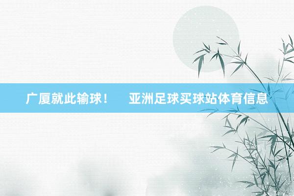 广厦就此输球！    亚洲足球买球站体育信息