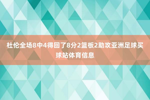 杜伦全场8中4得回了8分2篮板2助攻亚洲足球买球站体育信息