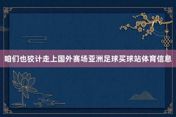咱们也狡计走上国外赛场亚洲足球买球站体育信息