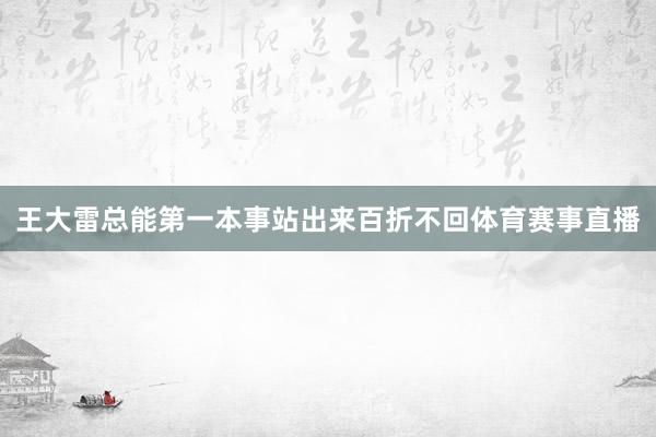 王大雷总能第一本事站出来百折不回体育赛事直播