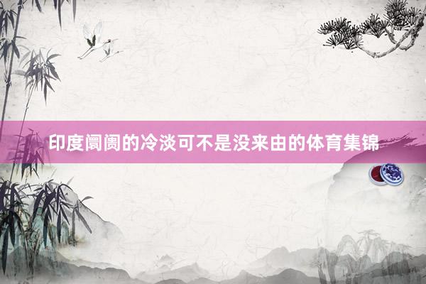 印度阛阓的冷淡可不是没来由的体育集锦
