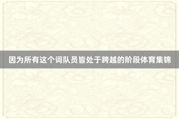 因为所有这个词队员皆处于跨越的阶段体育集锦