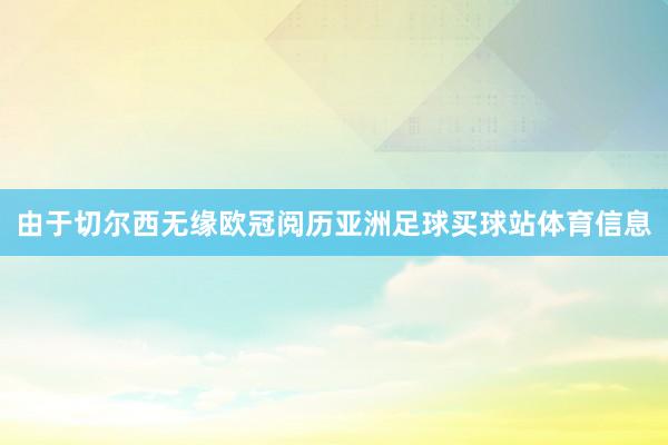 由于切尔西无缘欧冠阅历亚洲足球买球站体育信息