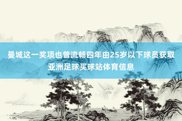 曼城这一奖项也曾流畅四年由25岁以下球员获取亚洲足球买球站体育信息