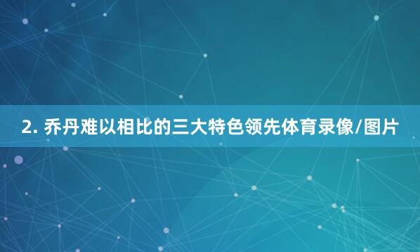 2. 乔丹难以相比的三大特色领先体育录像/图片