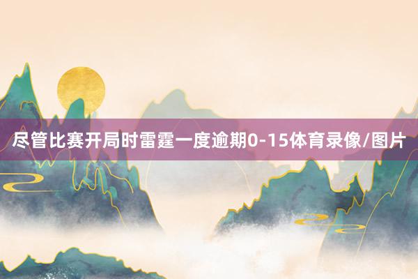 尽管比赛开局时雷霆一度逾期0-15体育录像/图片