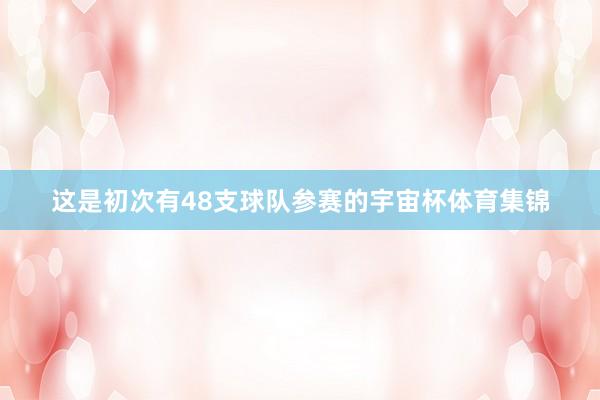 这是初次有48支球队参赛的宇宙杯体育集锦