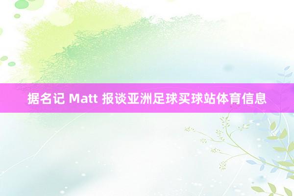 据名记 Matt 报谈亚洲足球买球站体育信息